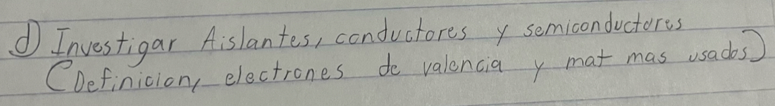 Investigar Aislantes, conductores y semiconductores 
CDefinicion, electrones do valencia y mat mas usacos)