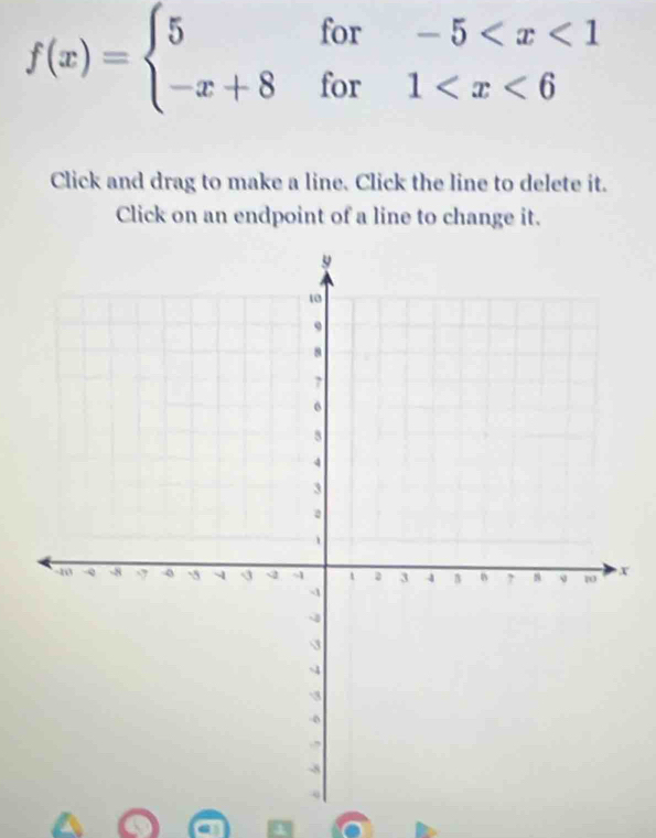 f(x)=beginarrayl 5for-5
Click and drag to make a line. Click the line to delete it. 
Click on an endpoint of a line to change it.
x