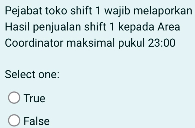 Pejabat toko shift 1 wajib melaporkan
Hasil penjualan shift 1 kepada Area
Coordinator maksimal pukul 23:00 
Select one:
True
False