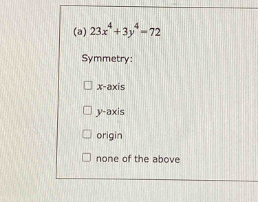 23x^4+3y^4=72
Symmetry:
x-axis
y-axis
origin
none of the above