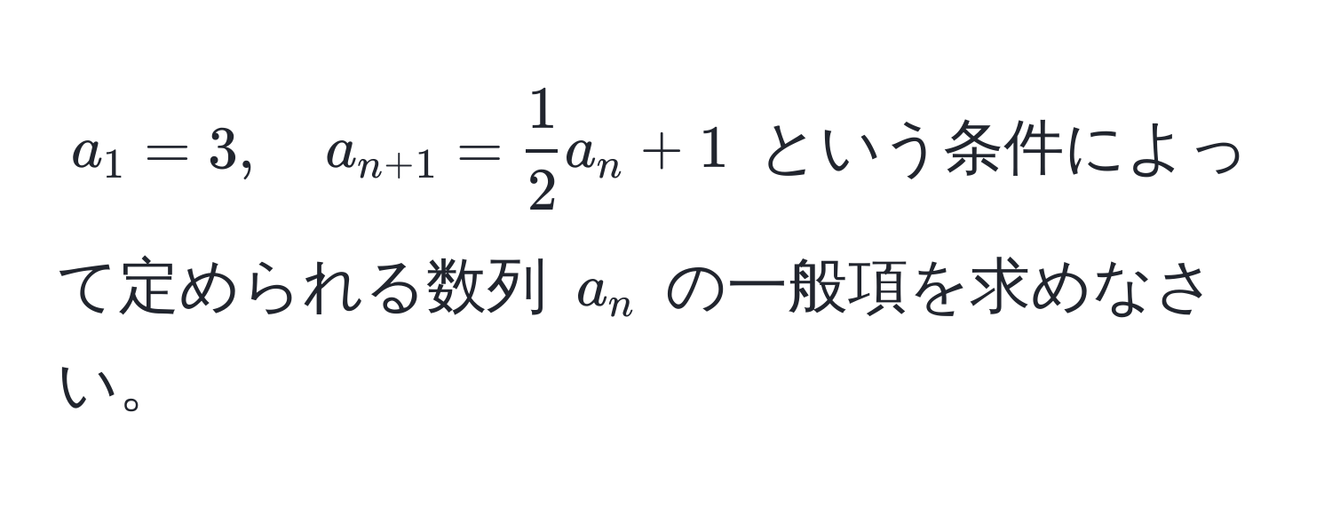 $a_1 = 3, quad a_n+1 =  1/2 a_n + 1$ という条件によって定められる数列 $a_n$ の一般項を求めなさい。