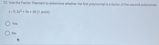 Use the Factor Theorem to determine whether the first polynomial is a factor of the second polynomial.
x-5;3x^2+5x+50 (1 point)
Yes
No