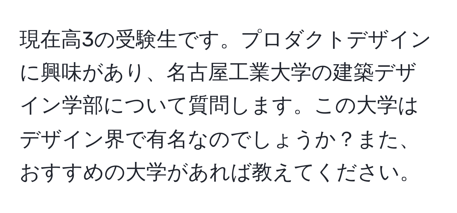 現在高3の受験生です。プロダクトデザインに興味があり、名古屋工業大学の建築デザイン学部について質問します。この大学はデザイン界で有名なのでしょうか？また、おすすめの大学があれば教えてください。