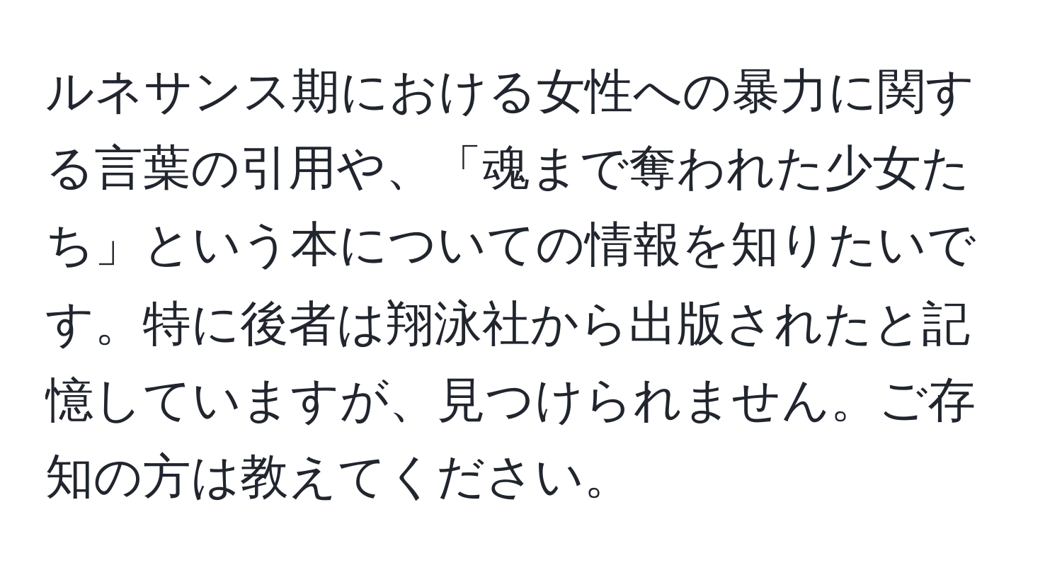 ルネサンス期における女性への暴力に関する言葉の引用や、「魂まで奪われた少女たち」という本についての情報を知りたいです。特に後者は翔泳社から出版されたと記憶していますが、見つけられません。ご存知の方は教えてください。