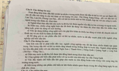 Cho thông tin sau: Hoạt động khai thác đầu tở và khi tự nhiên ở trong sước được bắc đầu từ tẻ la XX tại mô tạch Hồ,
sau đô dẫn mở rộng ra các mô khác có trữ lượng lớn nờe : Đại Hùng, Rang Đông,.đổi với dầu thô và
Lan Tây, Lan Đô, Phong Lan Đai, ' đổi với khi tự nhiên nhờ sự liên doanh, hợp tác với các công ty sước
ngoài trong việc thăm đó, khai thảc. #) Nginh khai shác đầu khi của nước ta đã tha lới được nguồn vốn đầu sư lớn cá trong và ngoài nước.
hộ Hiện nay, nhiều công nghệ hiện đại đã được áp dụng vào thăm đô, khai thực đầu khi nhâm từng
ρ năng sất, giám tác động tới môi tường.
c) Việc áp dung những công nghệ mới còn gặp khó khôn do thiểu lao động có trình độ chuyên môn kể
thuật cao và các thiếc bị thăm dó hiện đại
4) Để tăng giá trị sản phẩm đầu thỏ và khi tự mhiên, nước t8 đã đấy mạnh phát triển sgành công
Cầu 9: Cho thống tin sau: nghiệp chế biên đầu khi
Qua hơn nửa thể kĩ phát triển đền nay, ngành công nghiệp này đã đợt được nhiều thành tựa quan
trong Sản Tượng đầu thô và khi tự nhiên tổng nhanh trong những thập kí trước đây, Ngành công nghiệp
( Bã Rịa - Vũng Tâu ).  lọc hóa đầu phát triền với các nhà máy Nghi Sơn ( Thanh Hóa ), Dang Quốt ( Quảng Ngãi ), Long Son
a) Hiệm nay nước ta đã thu bồi được khi đồng hành trong khai thác dầu mô.
tụ Công nghiệp chế biển đầu phát triển với sự ra đời của nhà máy lọc đầu Dung Quảt
c) Việc đây mạnh chế biển đầu khi giúp cho nước ta chủ động hoàn toàn trong việc cung ứng thị
trường trong nước. độ Một trong những sân phẩm chế biển sử khí thiên nhiên quen thuộc trong đời sống hàng ngày là các
chất đóo, nhưa