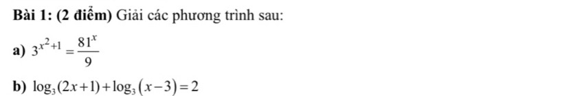 Giải các phương trình sau: 
a) 3^(x^2)+1= 81^x/9 
b) log _3(2x+1)+log _3(x-3)=2