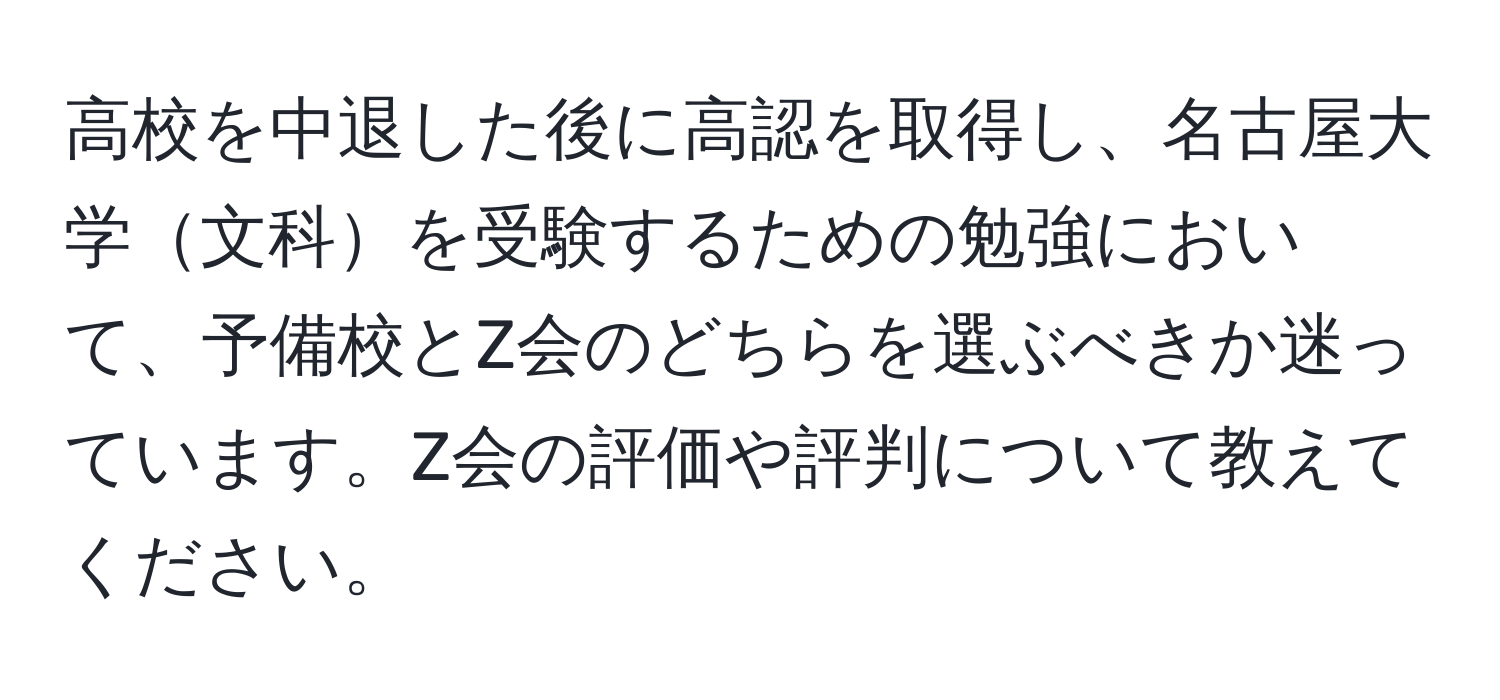 高校を中退した後に高認を取得し、名古屋大学文科を受験するための勉強において、予備校とZ会のどちらを選ぶべきか迷っています。Z会の評価や評判について教えてください。