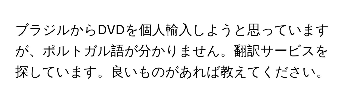 ブラジルからDVDを個人輸入しようと思っていますが、ポルトガル語が分かりません。翻訳サービスを探しています。良いものがあれば教えてください。