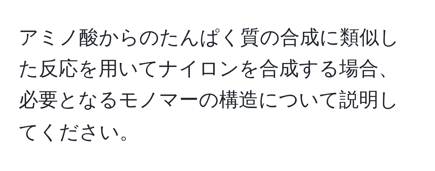 アミノ酸からのたんぱく質の合成に類似した反応を用いてナイロンを合成する場合、必要となるモノマーの構造について説明してください。