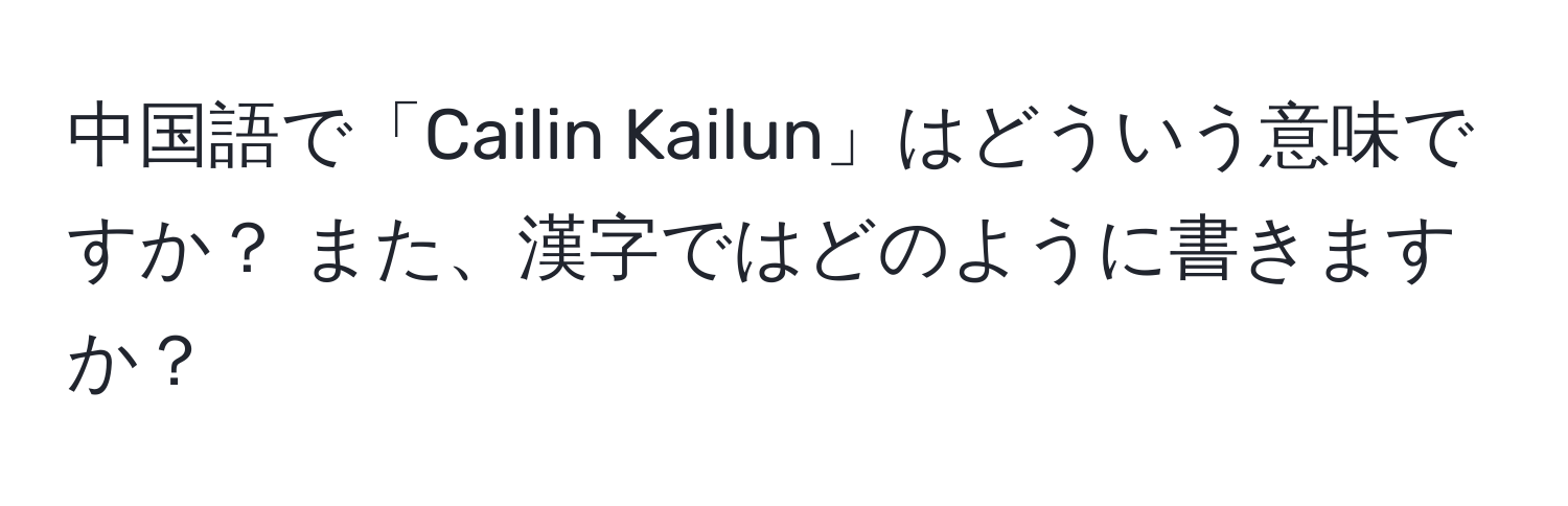 中国語で「Cailin Kailun」はどういう意味ですか？ また、漢字ではどのように書きますか？