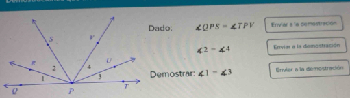 ∠ QPS=∠ TPV Enviar a la demostración
∠ 2=∠ 4 Enviar a la demostración 
Demostrar: ∠ 1=∠ 3 Enviar a la demostración