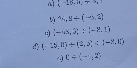 (-18,5)/ 5,7
b) 24,8/ (-6,2)
c) (-48,6)/ (-8,1)
d) (-15,0)/ (2,5)/ (-3,0)
e) 0/ (-4,2)