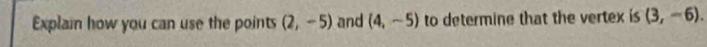 Explain how you can use the points (2,-5) and (4,-5) to determine that the vertex is (3,-6).