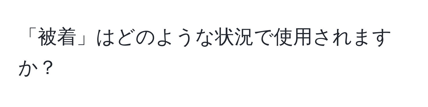 「被着」はどのような状況で使用されますか？