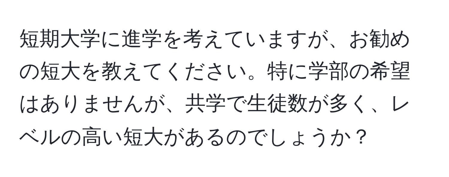 短期大学に進学を考えていますが、お勧めの短大を教えてください。特に学部の希望はありませんが、共学で生徒数が多く、レベルの高い短大があるのでしょうか？