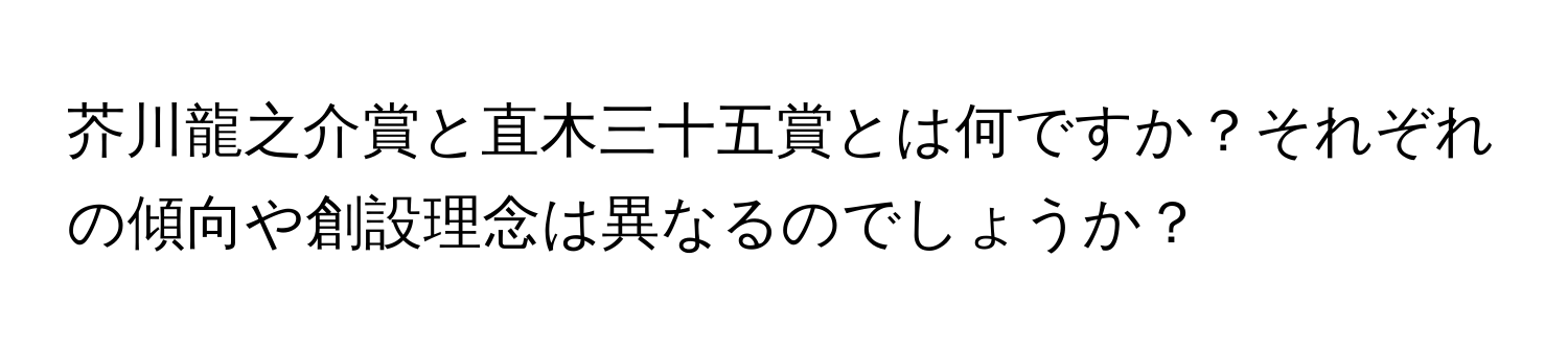 芥川龍之介賞と直木三十五賞とは何ですか？それぞれの傾向や創設理念は異なるのでしょうか？