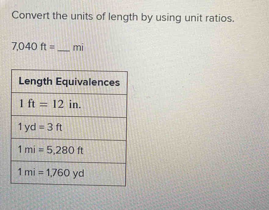 Convert the units of length by using unit ratios.
7,040ft= _ mi