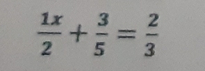  1x/2 + 3/5 = 2/3 