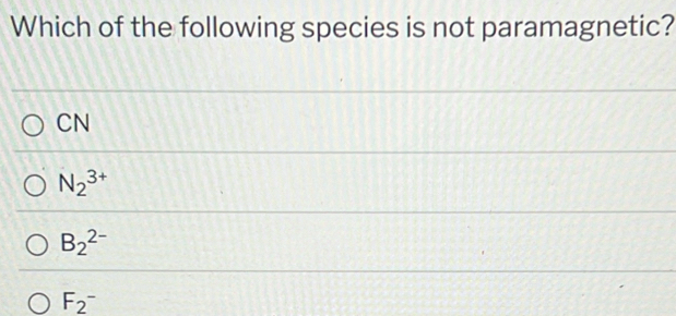 Which of the following species is not paramagnetic?
CN
N_2^(3+)
B_2^(2-)
F_2^-