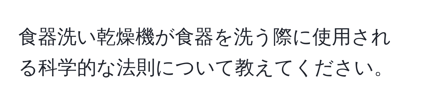 食器洗い乾燥機が食器を洗う際に使用される科学的な法則について教えてください。