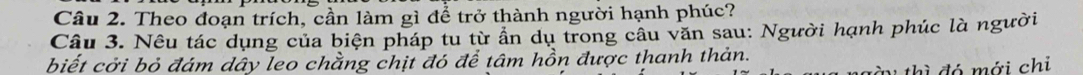 Theo đoạn trích, cần làm gì để trở thành người hạnh phúc? 
Câu 3. Nêu tác dụng của biện pháp tu từ ấn dụ trong câu văn sau: Người hạnh phúc là người 
biết cởi bỏ đám dây leo chằng chịt đó để tâm hồn được thanh thản. 
tàu thì đó mới chỉ