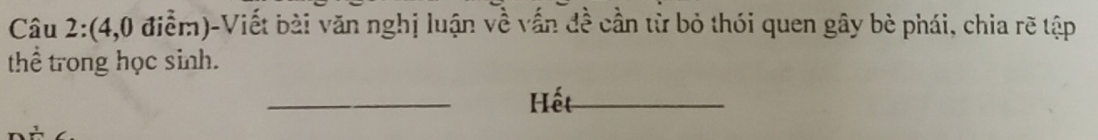 (4,0 điểm)-Viết bài văn nghị luận về vấn đề cần từ bỏ thói quen gây bè phái, chia rẽ tập 
thể trong học sinh. 
_ 
Hết_