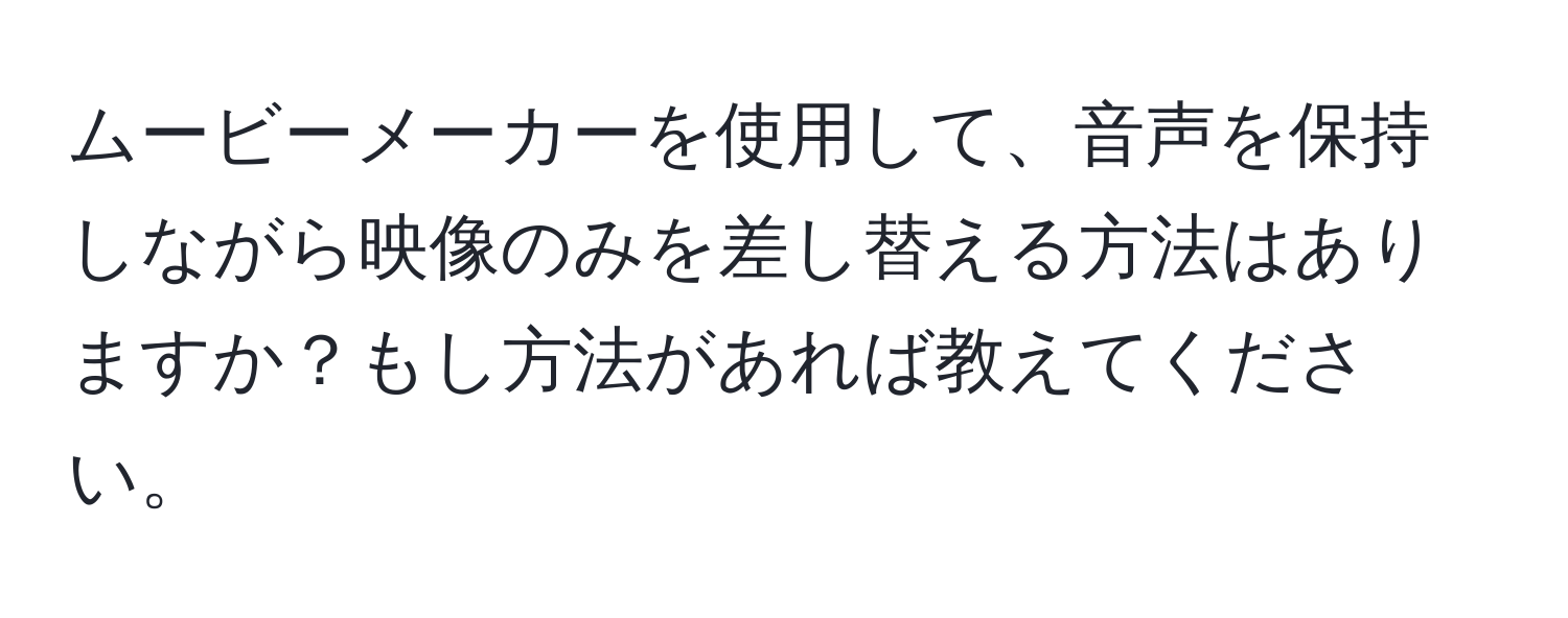 ムービーメーカーを使用して、音声を保持しながら映像のみを差し替える方法はありますか？もし方法があれば教えてください。