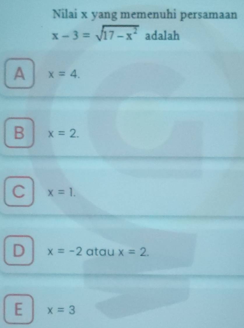 Nilai x yang memenuhi persamaan
x-3=sqrt(17-x^2) adalah
A x=4.
B x=2.
C x=1.
D x=-2 atau x=2.
E x=3