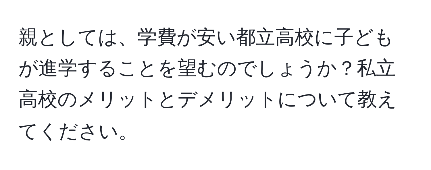 親としては、学費が安い都立高校に子どもが進学することを望むのでしょうか？私立高校のメリットとデメリットについて教えてください。