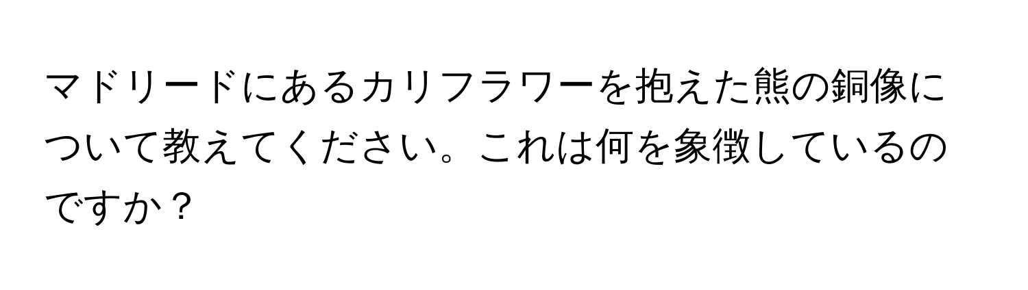 マドリードにあるカリフラワーを抱えた熊の銅像について教えてください。これは何を象徴しているのですか？