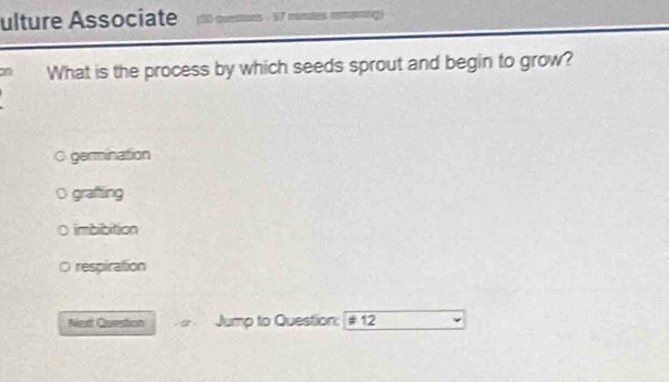 ulture Associate [50 questions - 97 mantes mpring)
on What is the process by which seeds sprout and begin to grow?
germination
grafting
imbibition
respiration
Next Queston Jump to Question: # 12