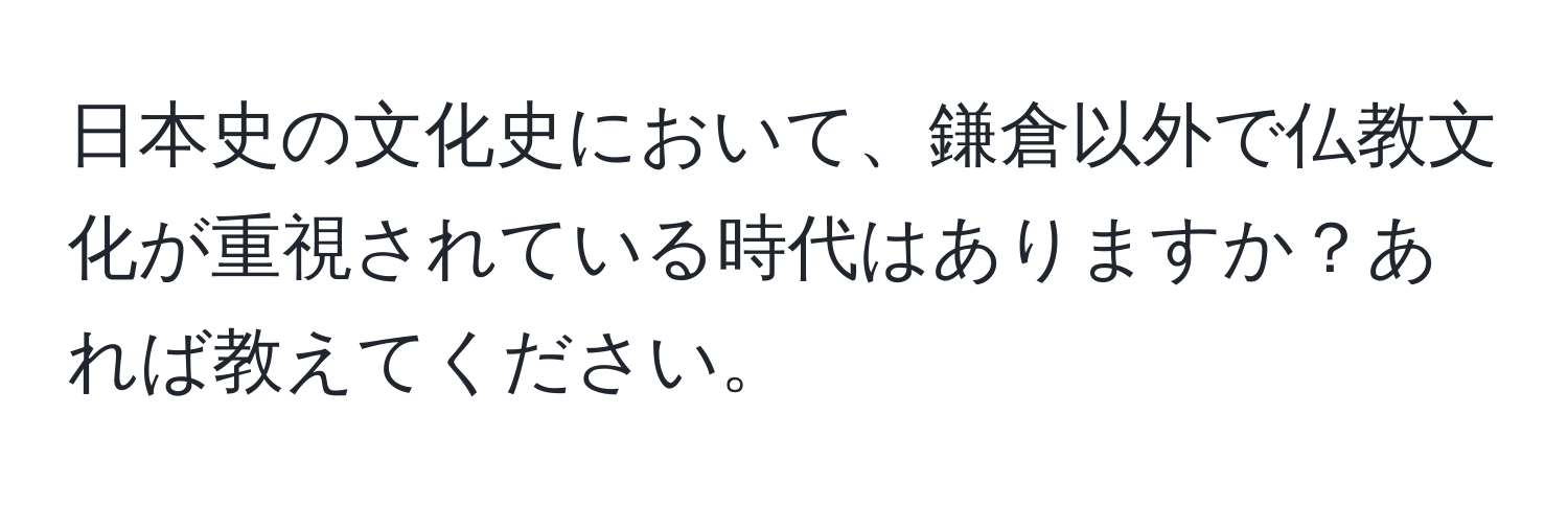 日本史の文化史において、鎌倉以外で仏教文化が重視されている時代はありますか？あれば教えてください。