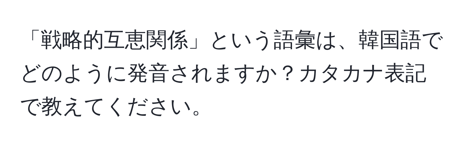 「戦略的互恵関係」という語彙は、韓国語でどのように発音されますか？カタカナ表記で教えてください。