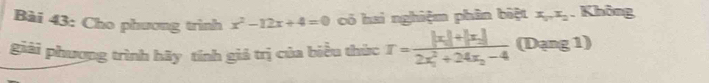Cho phương trình x^2-12x+4=0 có hai nghiệm phân biệt x_0x_0. Không
giải phương trình hãy tính giả trị của biểu thức T=frac |x_1|+|x_2|(2x_1)^2+24x_2-4 (Dạng 1)
