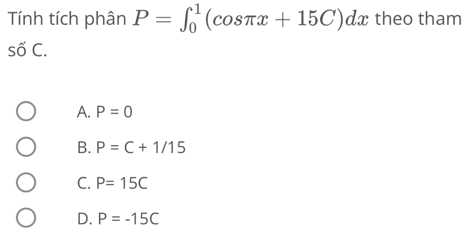 Tính tích phân P=∈t _0^(1(cos π x+15C)dx theo tham
Swidehat O)C
A. P=0
B. P=C+1/15
C. P=15C
D. P=-15C