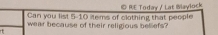 Can you list 5-10 items of clothing that people * R.E Today / Lat Waylock 
wear because of their religious beliefs?