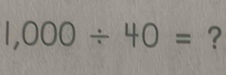 1,000/ 40= ?