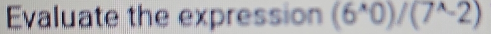 Evaluate the expression (6^(wedge)0)/(7^(wedge)-2)