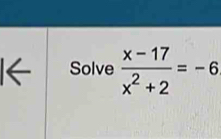 1← Solve  (x-17)/x^2+2 =-6