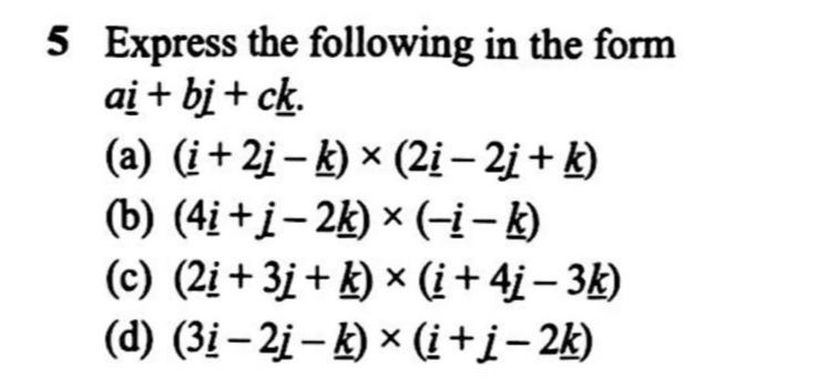 Express the following in the form
a_ i+b_ j+c_ k.
(a) (i+2j-_ k)* (2_ i-2j+_ k)
(b) (4_ i+j-2_ k)* (-_ i-_ k)
(c) (2_ i+3_ j+_ k)* (_ i+4_ j-3_ k)
(d) (3_ i-2_ j-_ k)* (_ i+_ j-2_ k)