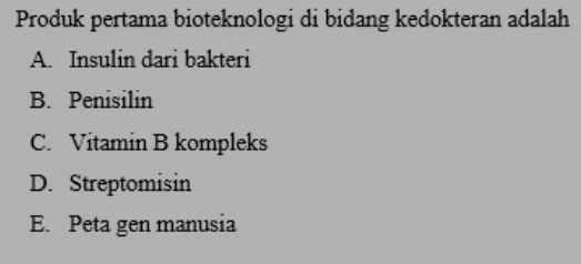 Produk pertama bioteknologi di bidang kedokteran adalah
A. Insulin dari bakteri
B. Penisilin
C. Vitamin B kompleks
D. Streptomisin
E. Peta gen manusia