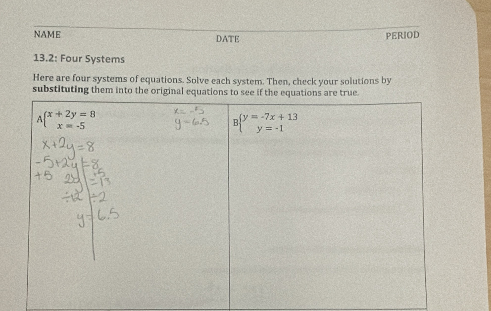 NAME DATE PERIOD
13.2: Four Systems
Here are four systems of equations. Solve each system. Then, check your solutions by
substituting them into the original equations to see if the equations are true.