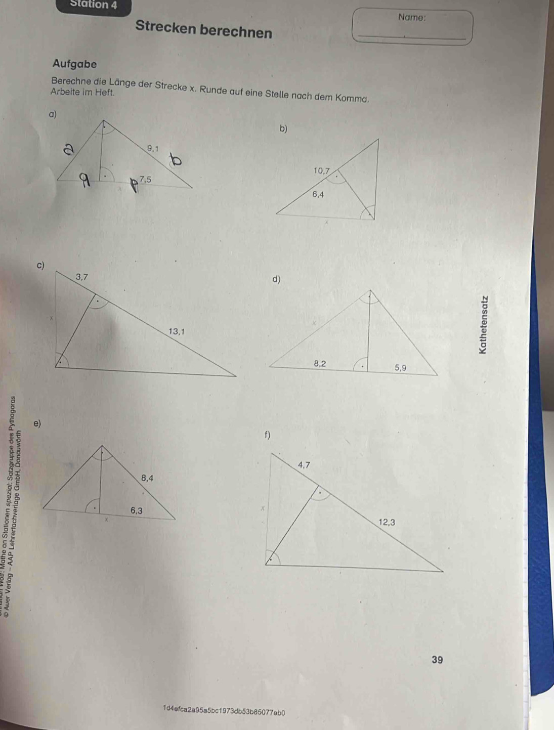 Station 4 
Name: 
Strecken berechnen_ 
Aufgabe 
Berechne die Länge der Strecke x. Runde auf eine Stelle nach dem Komma, 
Arbeite im Heft. 
d) 
② 
e) 
f)

98
39 
1d4efca2a95a5bc1973db53b85077eb0