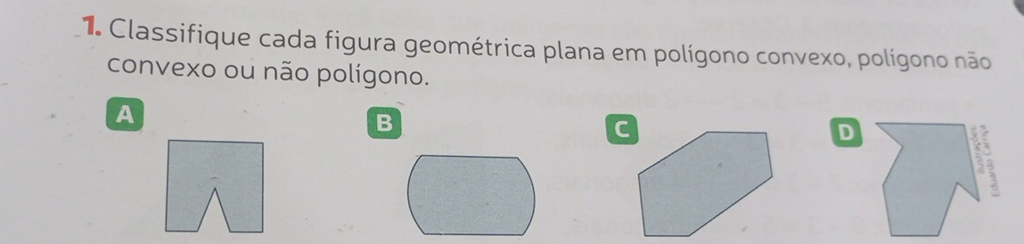 Classifique cada figura geométrica plana em polígono convexo, polígono não 
convexo ou não polígono. 
A 
B