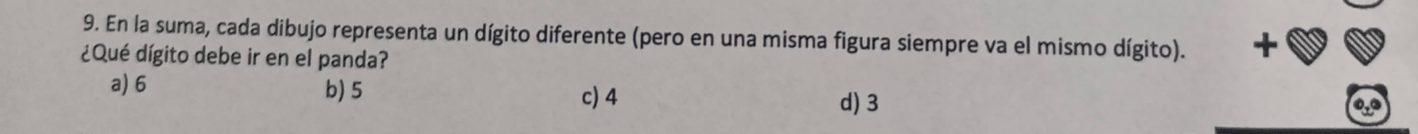 En la suma, cada dibujo representa un dígito diferente (pero en una misma figura siempre va el mismo dígito). +
¿Qué dígito debe ir en el panda?
a) 6 b) 5
c) 4 d) 3