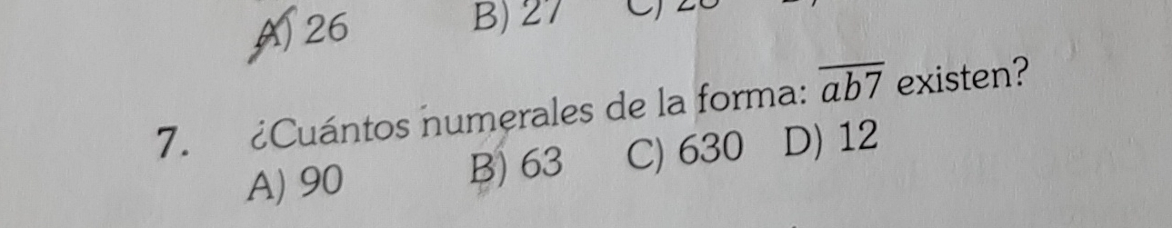 A26 B) 27
7. ¿Cuántos numerales de la forma: overline ab7 existen?
A) 90 B) 63 C) 630 D) 12