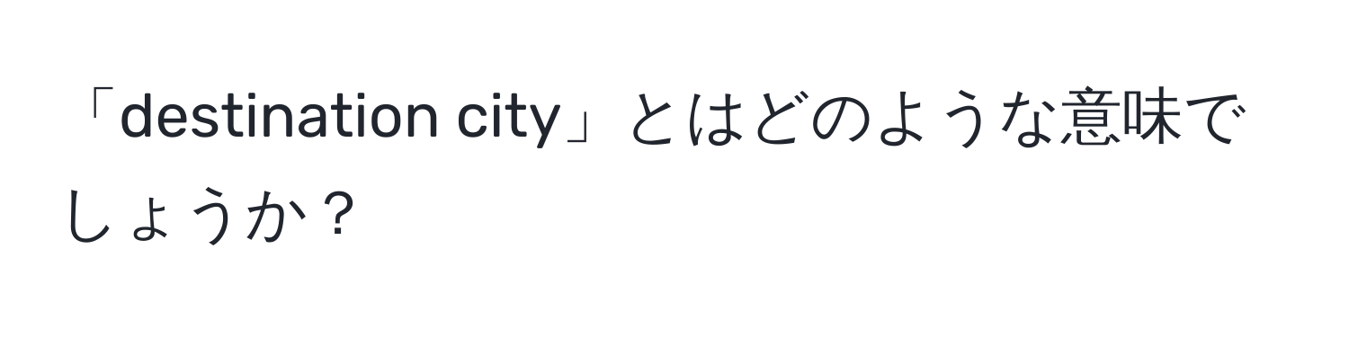 「destination city」とはどのような意味でしょうか？