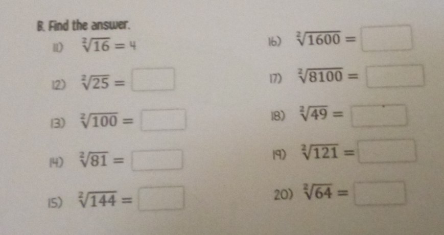 Find the answer. 
l) sqrt[2](16)=4
16) sqrt[2](1600)=□
12) sqrt[2](25)=□
17) sqrt[2](8100)=□
13) sqrt[2](100)=□
18) sqrt[2](49)=□
14) sqrt[2](81)=□
19) sqrt[2](121)=□
15) sqrt[2](144)=□
20) sqrt[2](64)=□