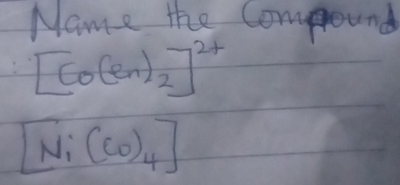 Name the Compround
[Co(en)_2]^2+
[Ni(CO)_4]