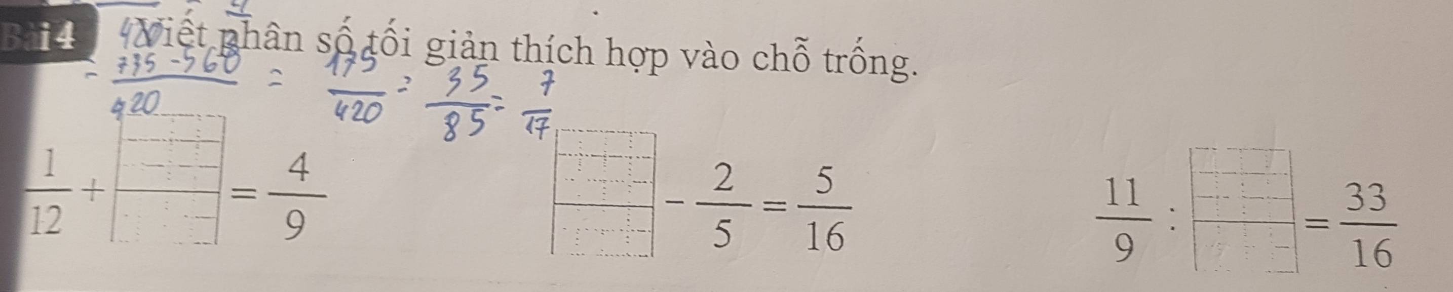 Việt phân số tối giản thích hợp vào chỗ trống.
 1/12 + □ /□  = 4/9 
- 2/5 = 5/16 
 11/9 : □ /□  = 33/16 